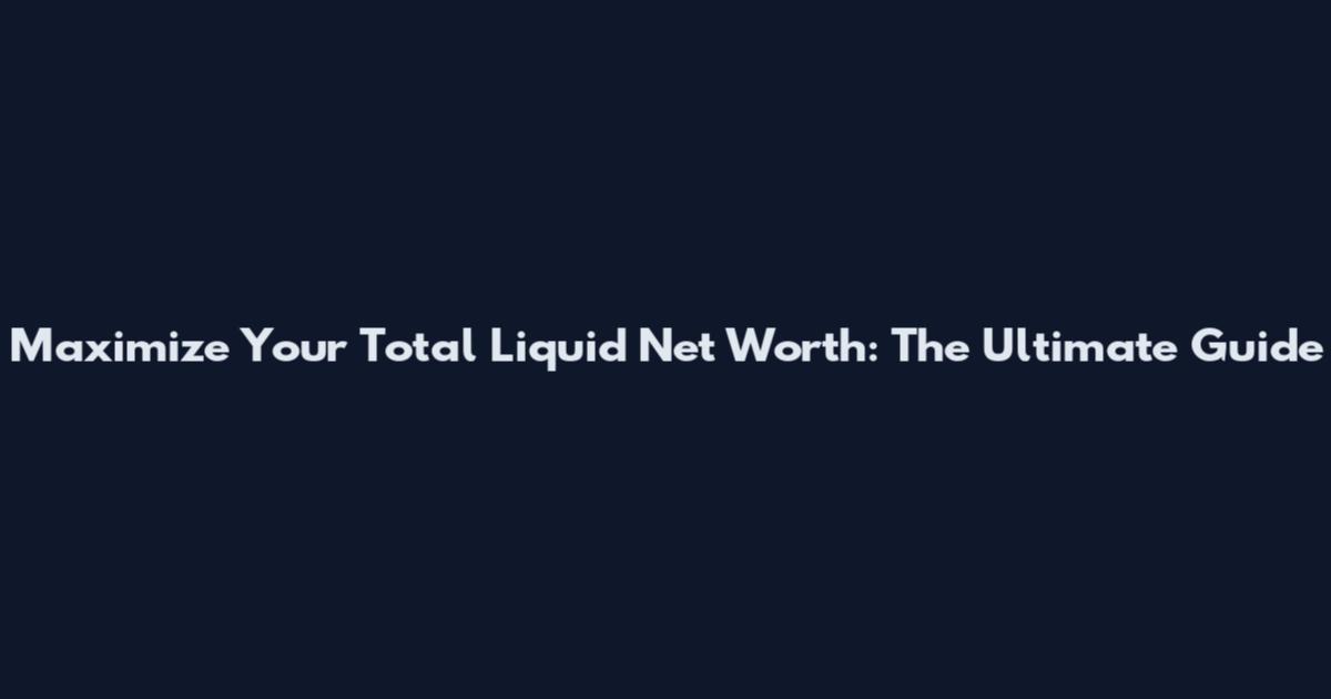 Maximize Your Total Liquid Net Worth: The Ultimate Guide