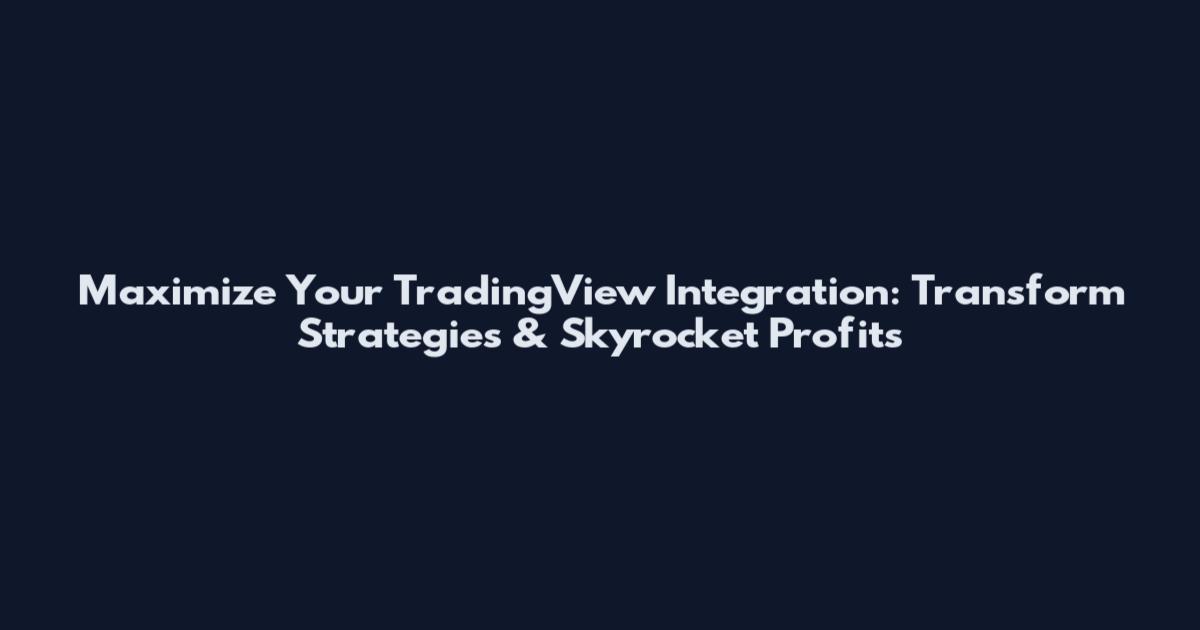 Maximize Your TradingView Integration: Transform Strategies & Skyrocket Profits