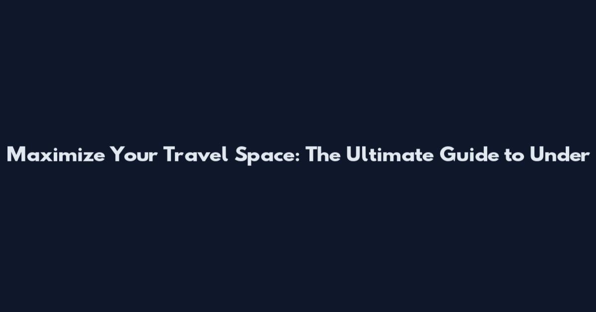Maximize Your Travel Space: The Ultimate Guide to Under