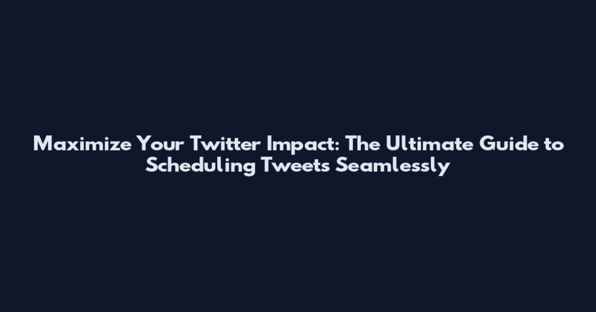 Maximize Your Twitter Impact: The Ultimate Guide to Scheduling Tweets Seamlessly