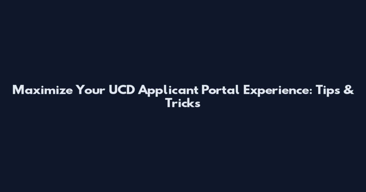 Maximize Your UCD Applicant Portal Experience: Tips & Tricks