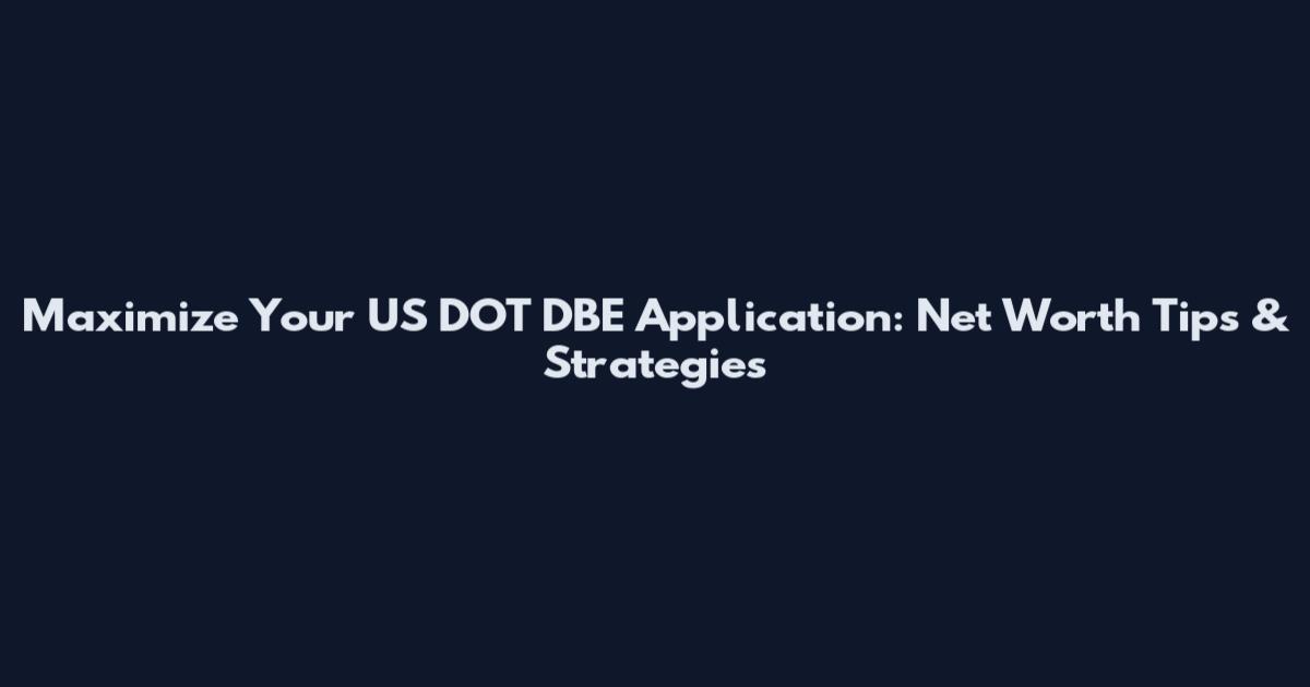 Maximize Your US DOT DBE Application: Net Worth Tips & Strategies