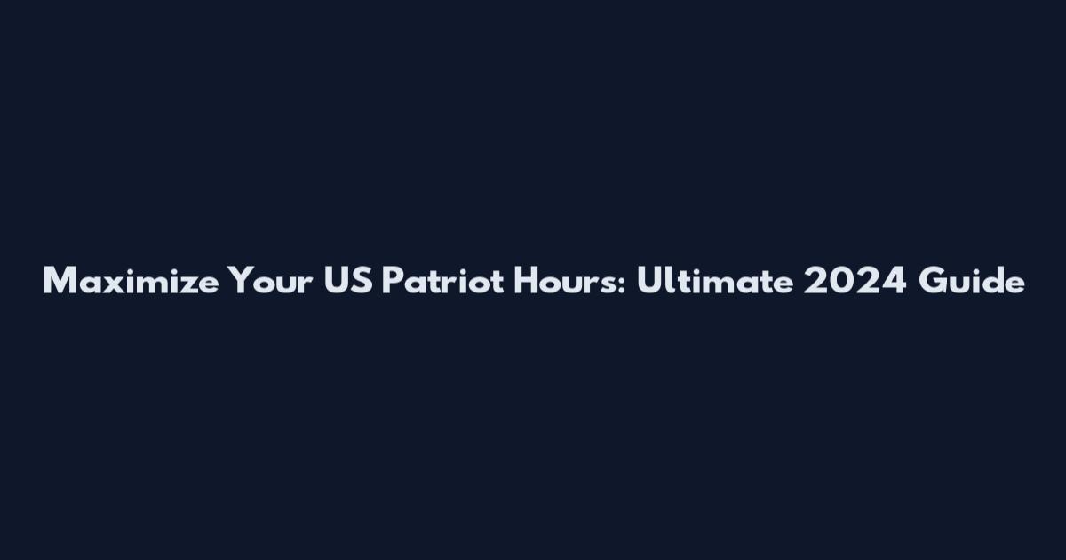 Maximize Your US Patriot Hours: Ultimate 2024 Guide