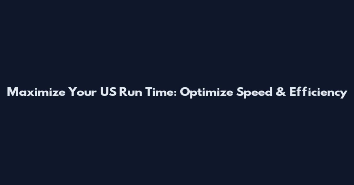 Maximize Your US Run Time: Optimize Speed & Efficiency