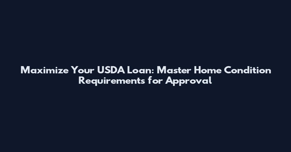 Maximize Your USDA Loan: Master Home Condition Requirements for Approval