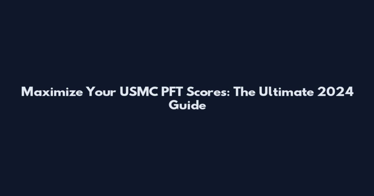 Maximize Your USMC PFT Scores: The Ultimate 2024 Guide