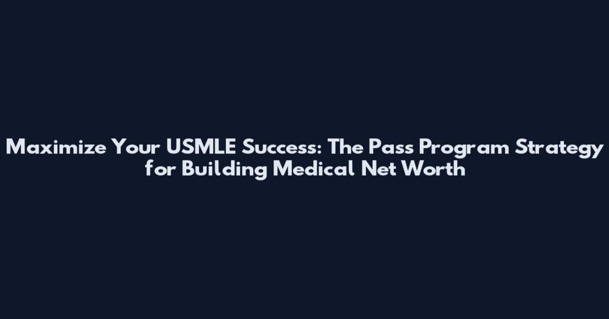 Maximize Your USMLE Success: The Pass Program Strategy for Building Medical Net Worth