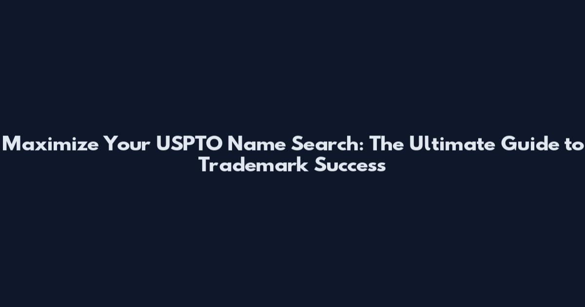 Maximize Your USPTO Name Search: The Ultimate Guide to Trademark Success