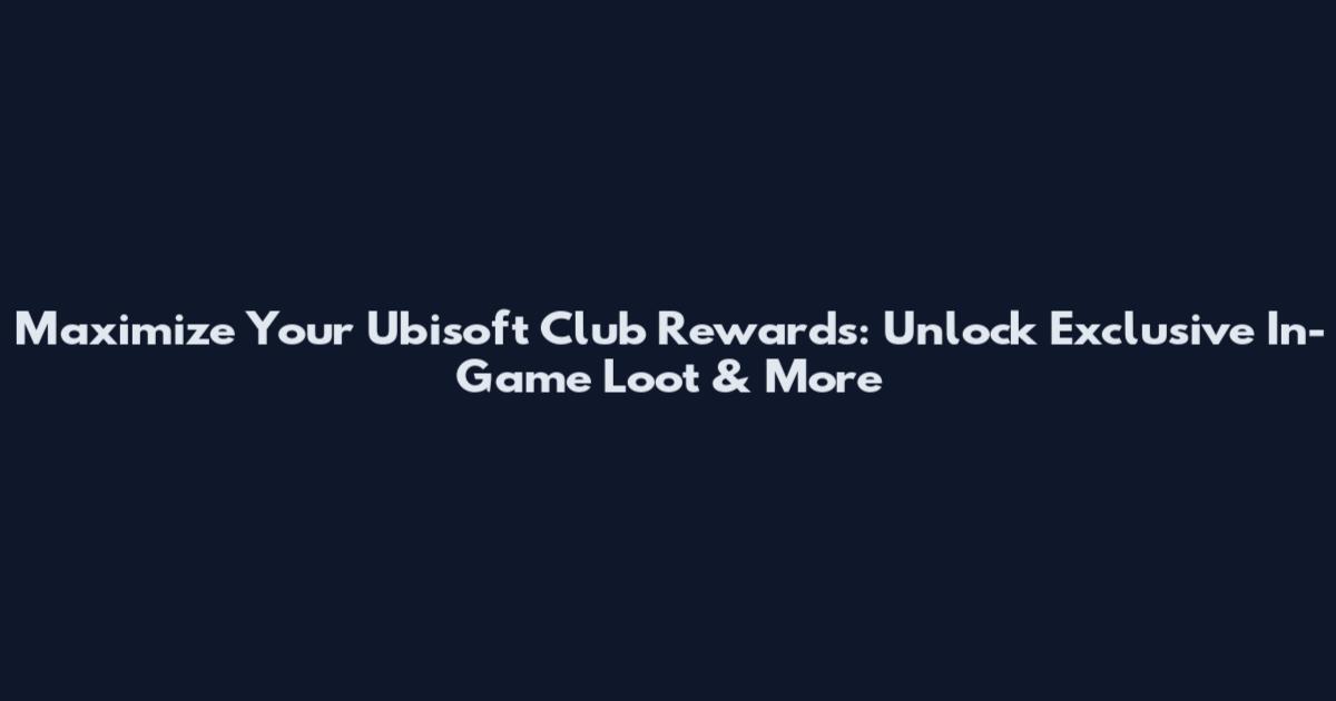 Maximize Your Ubisoft Club Rewards: Unlock Exclusive In-Game Loot & More