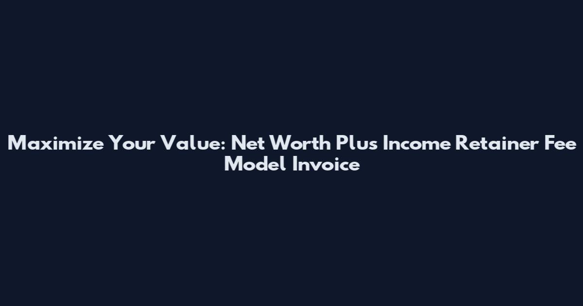Maximize Your Value: Net Worth Plus Income Retainer Fee Model Invoice