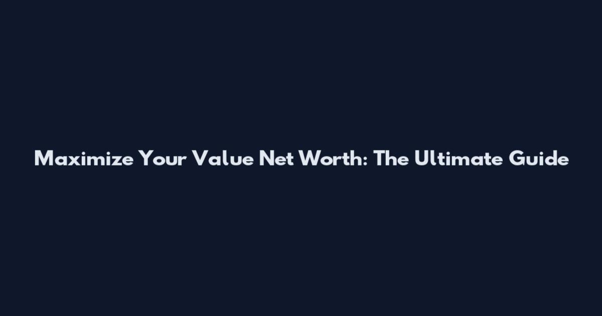 Maximize Your Value Net Worth: The Ultimate Guide