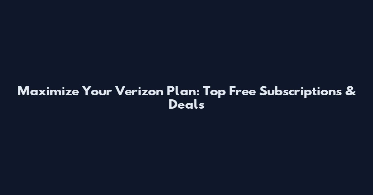 Maximize Your Verizon Plan: Top Free Subscriptions & Deals