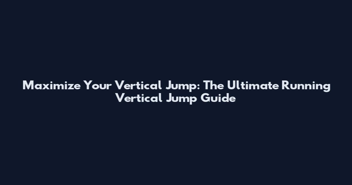 Maximize Your Vertical Jump: The Ultimate Running Vertical Jump Guide