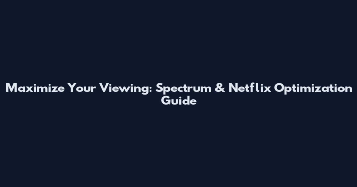 Maximize Your Viewing: Spectrum & Netflix Optimization Guide