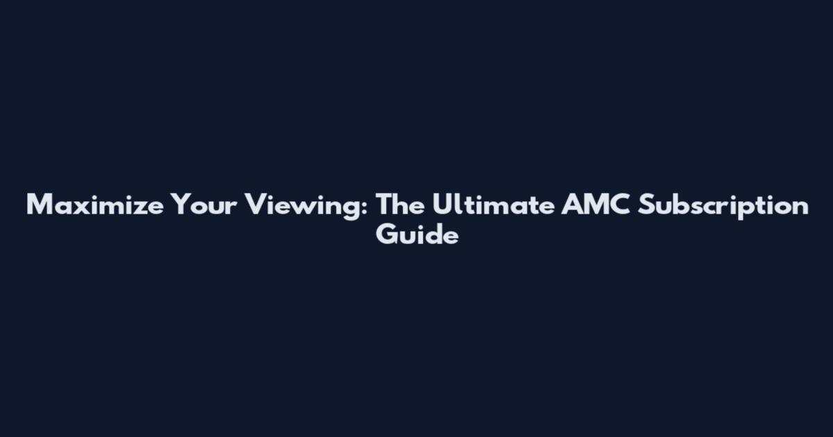 Maximize Your Viewing: The Ultimate AMC Subscription Guide