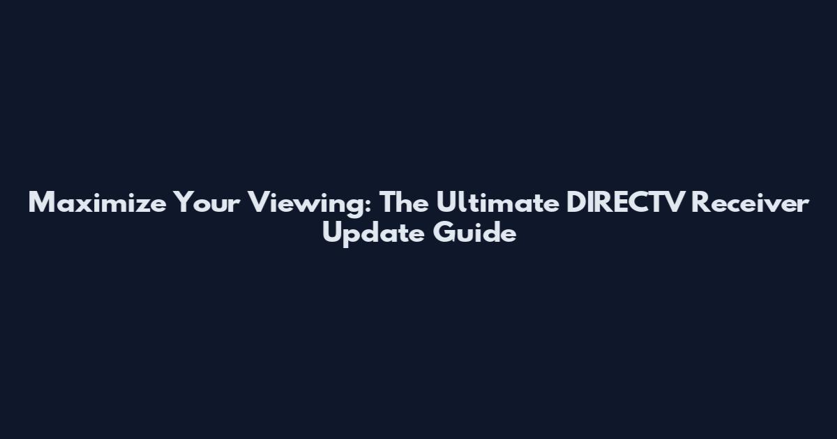 Maximize Your Viewing: The Ultimate DIRECTV Receiver Update Guide