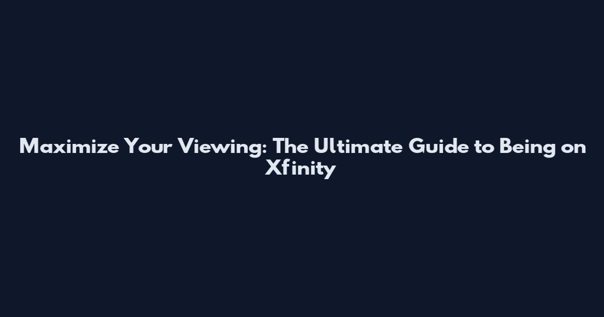 Maximize Your Viewing: The Ultimate Guide to Being on Xfinity