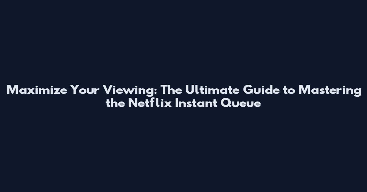 Maximize Your Viewing: The Ultimate Guide to Mastering the Netflix Instant Queue