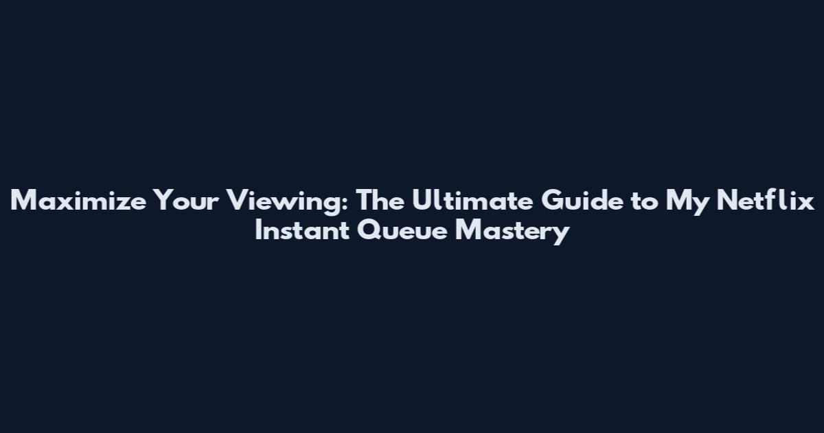 Maximize Your Viewing: The Ultimate Guide to My Netflix Instant Queue Mastery