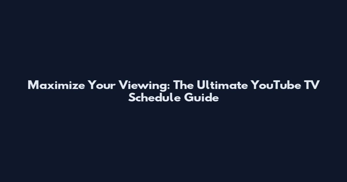Maximize Your Viewing: The Ultimate YouTube TV Schedule Guide