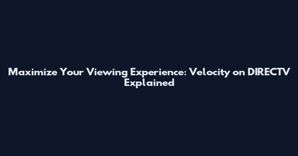 Maximize Your Viewing Experience: Velocity on DIRECTV Explained