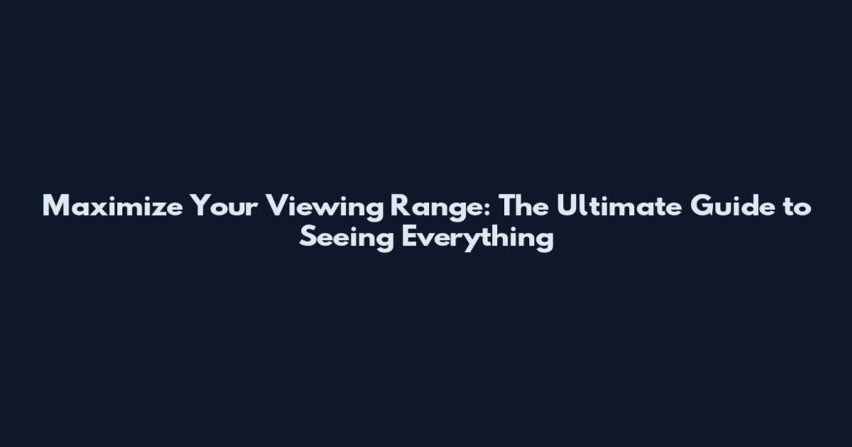 Maximize Your Viewing Range: The Ultimate Guide to Seeing Everything