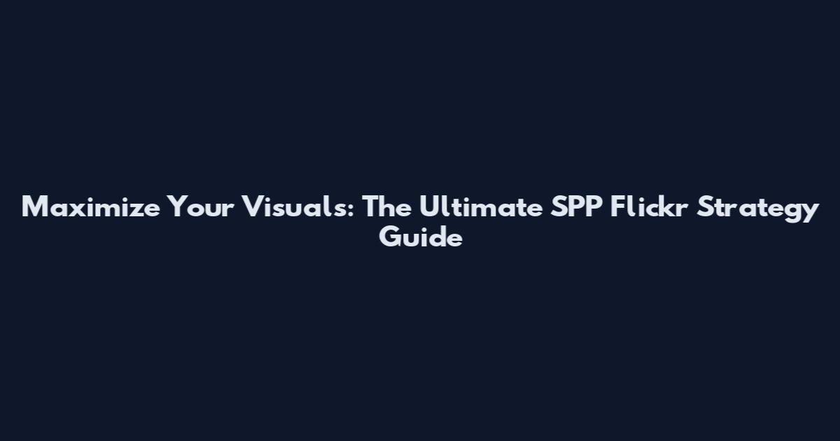 Maximize Your Visuals: The Ultimate SPP Flickr Strategy Guide