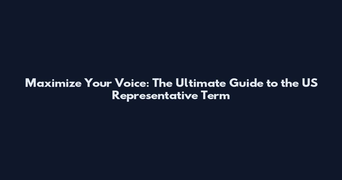 Maximize Your Voice: The Ultimate Guide to the US Representative Term