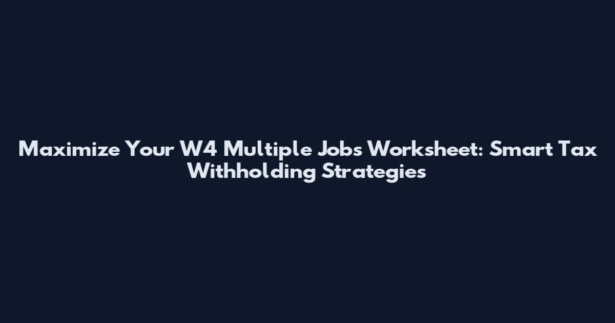 Maximize Your W4 Multiple Jobs Worksheet: Smart Tax Withholding Strategies