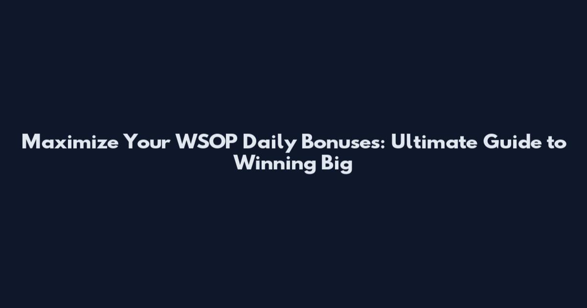 Maximize Your WSOP Daily Bonuses: Ultimate Guide to Winning Big