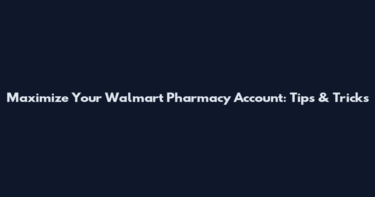 Maximize Your Walmart Pharmacy Account: Tips & Tricks