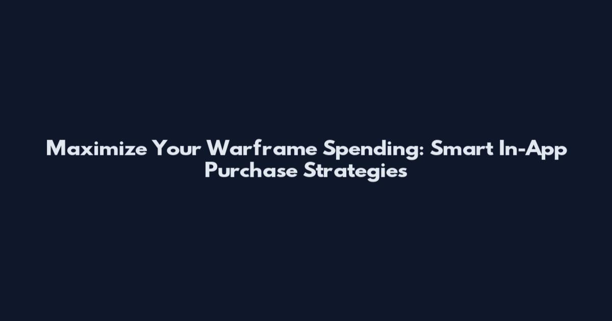Maximize Your Warframe Spending: Smart In-App Purchase Strategies