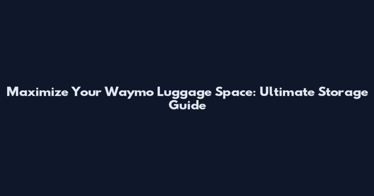 Maximize Your Waymo Luggage Space: Ultimate Storage Guide