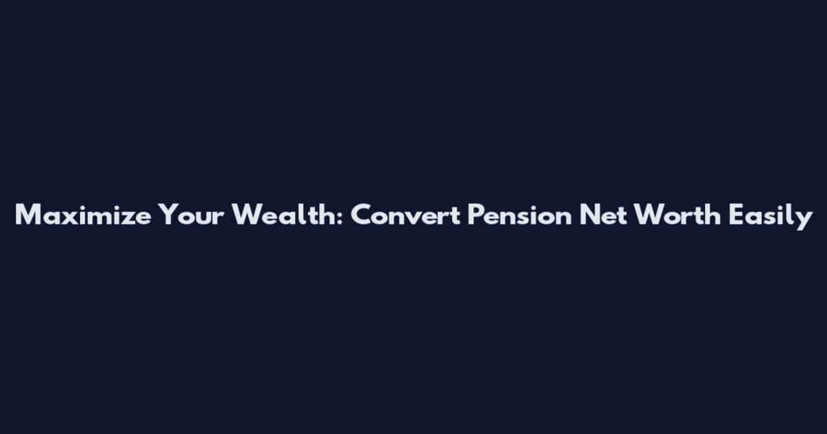 Maximize Your Wealth: Convert Pension Net Worth Easily