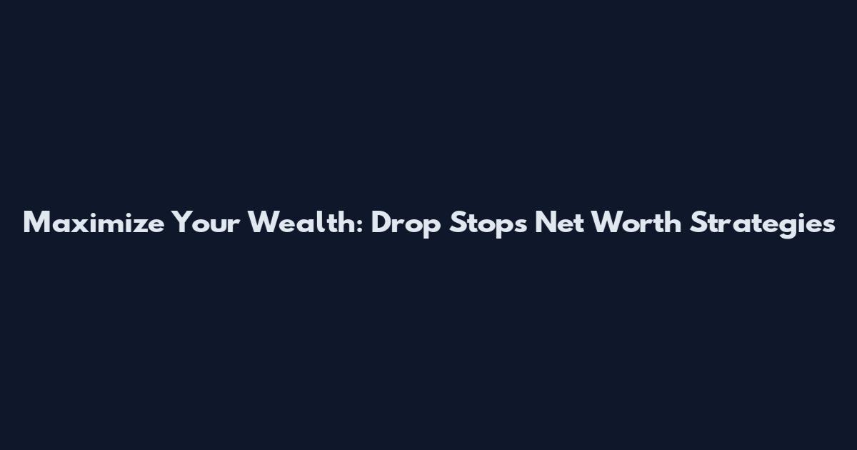 Maximize Your Wealth: Drop Stops Net Worth Strategies