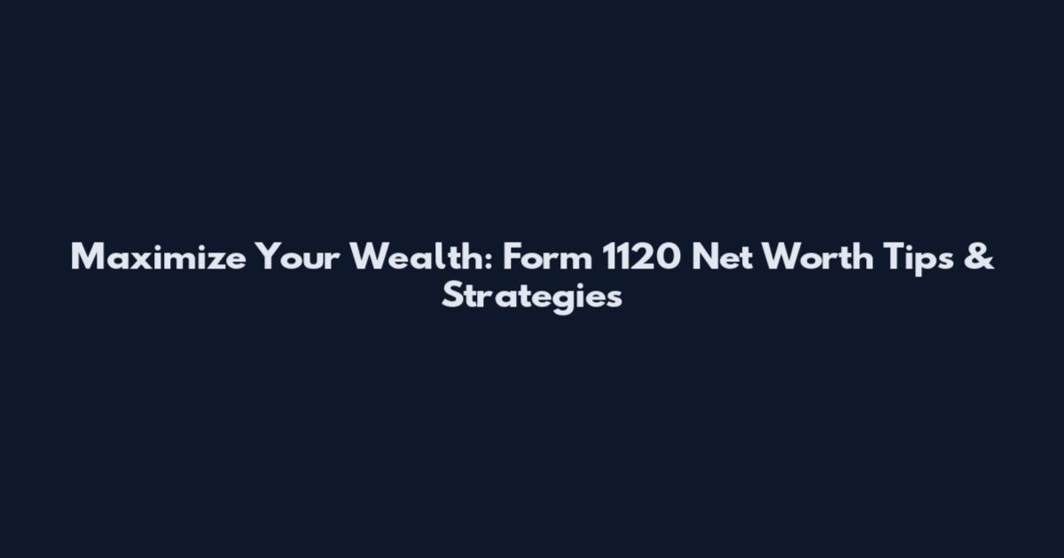 Maximize Your Wealth: Form 1120 Net Worth Tips & Strategies
