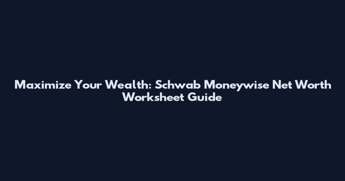 Maximize Your Wealth: Schwab Moneywise Net Worth Worksheet Guide