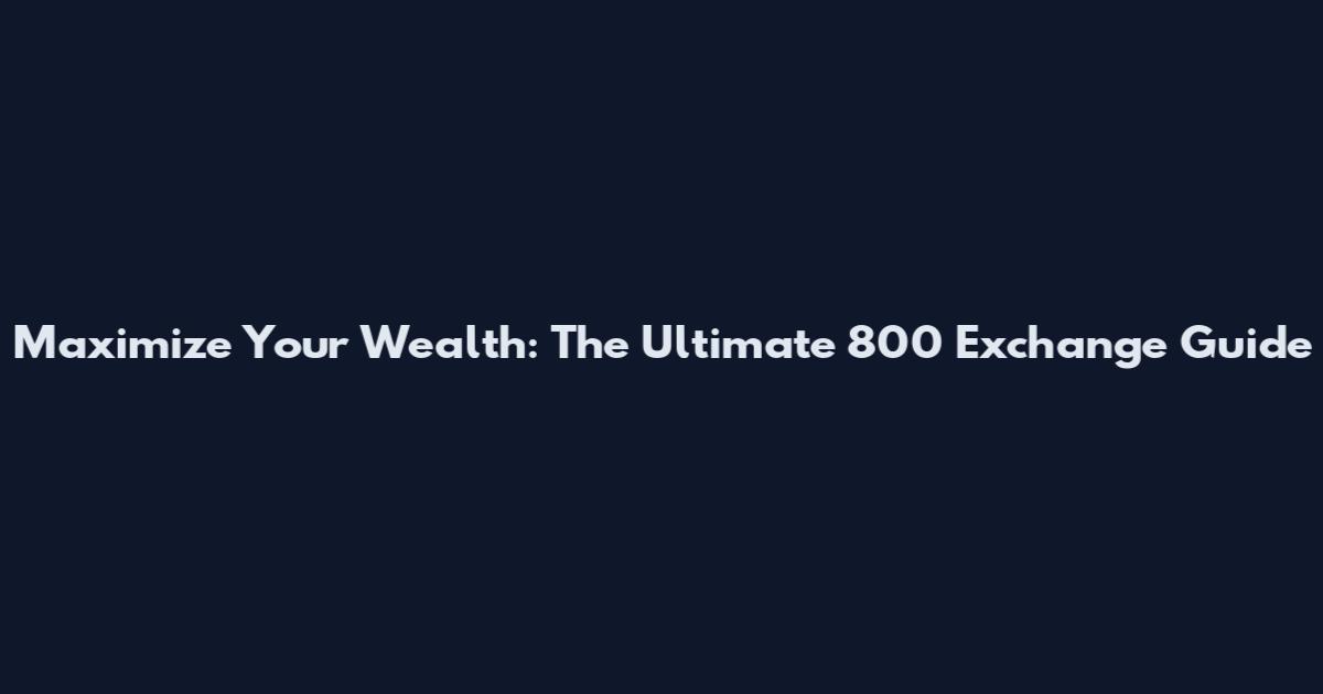 Maximize Your Wealth: The Ultimate 800 Exchange Guide