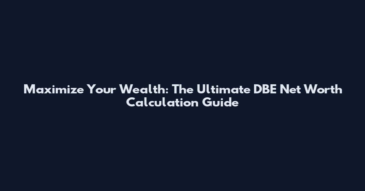 Maximize Your Wealth: The Ultimate DBE Net Worth Calculation Guide