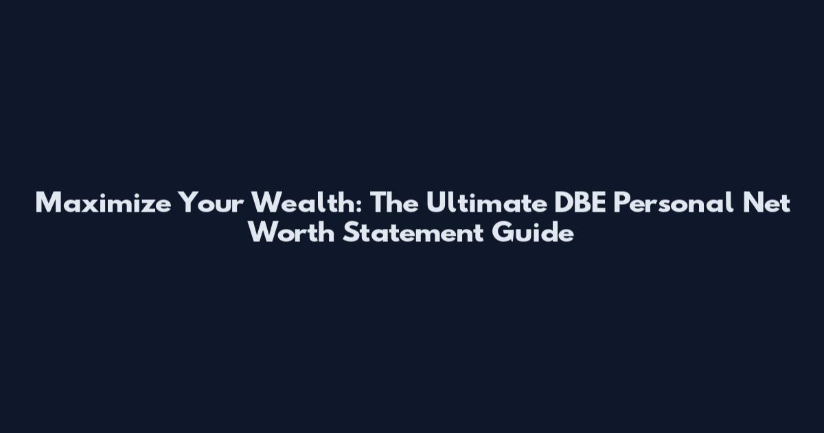Maximize Your Wealth: The Ultimate DBE Personal Net Worth Statement Guide