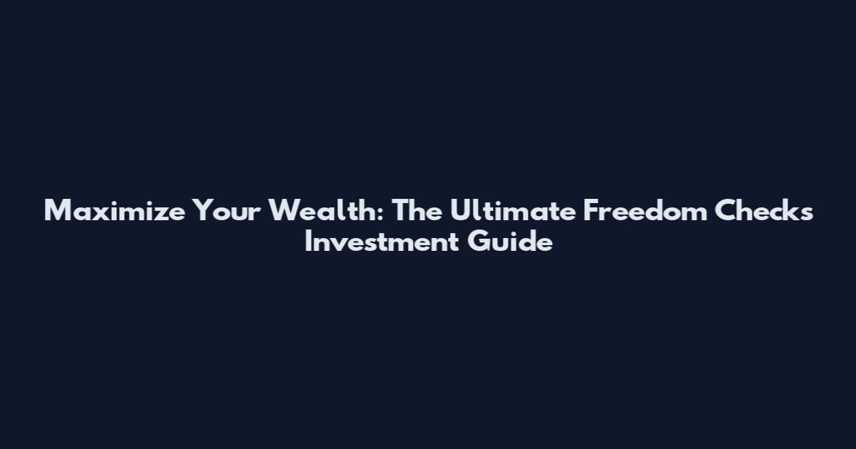 Maximize Your Wealth: The Ultimate Freedom Checks Investment Guide