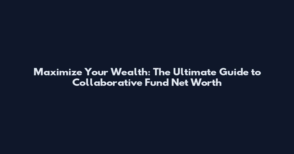 Maximize Your Wealth: The Ultimate Guide to Collaborative Fund Net Worth