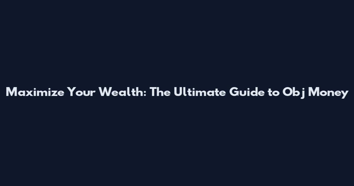 Maximize Your Wealth: The Ultimate Guide to Obj Money