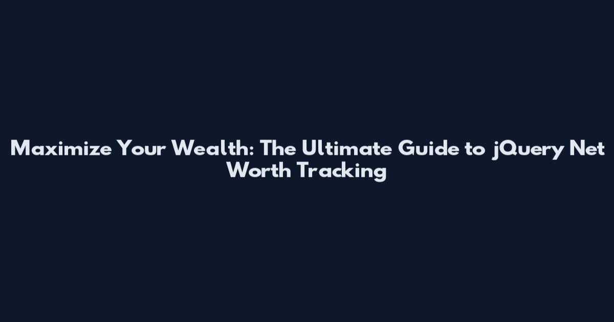 Maximize Your Wealth: The Ultimate Guide to jQuery Net Worth Tracking