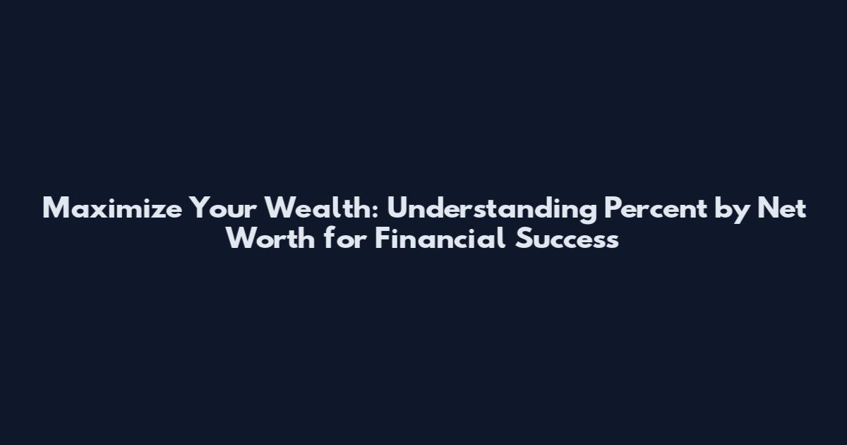 Maximize Your Wealth: Understanding Percent by Net Worth for Financial Success