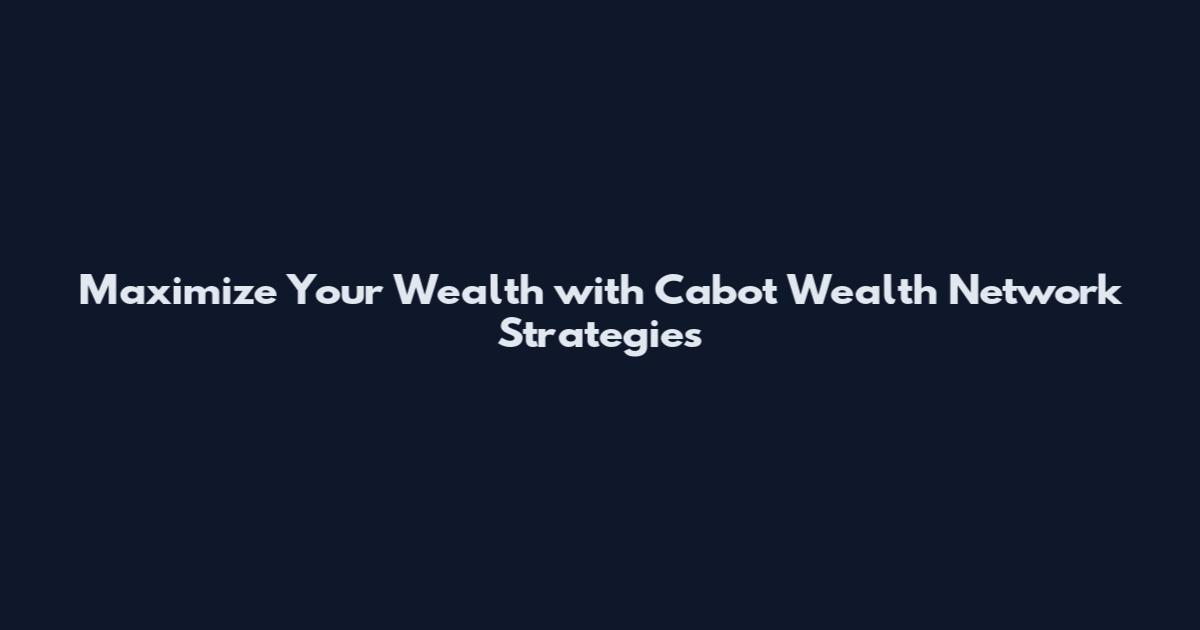 Maximize Your Wealth with Cabot Wealth Network Strategies