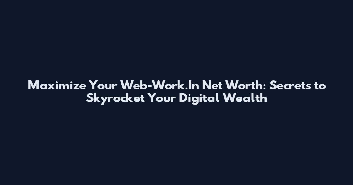 Maximize Your Web-Work.In Net Worth: Secrets to Skyrocket Your Digital Wealth