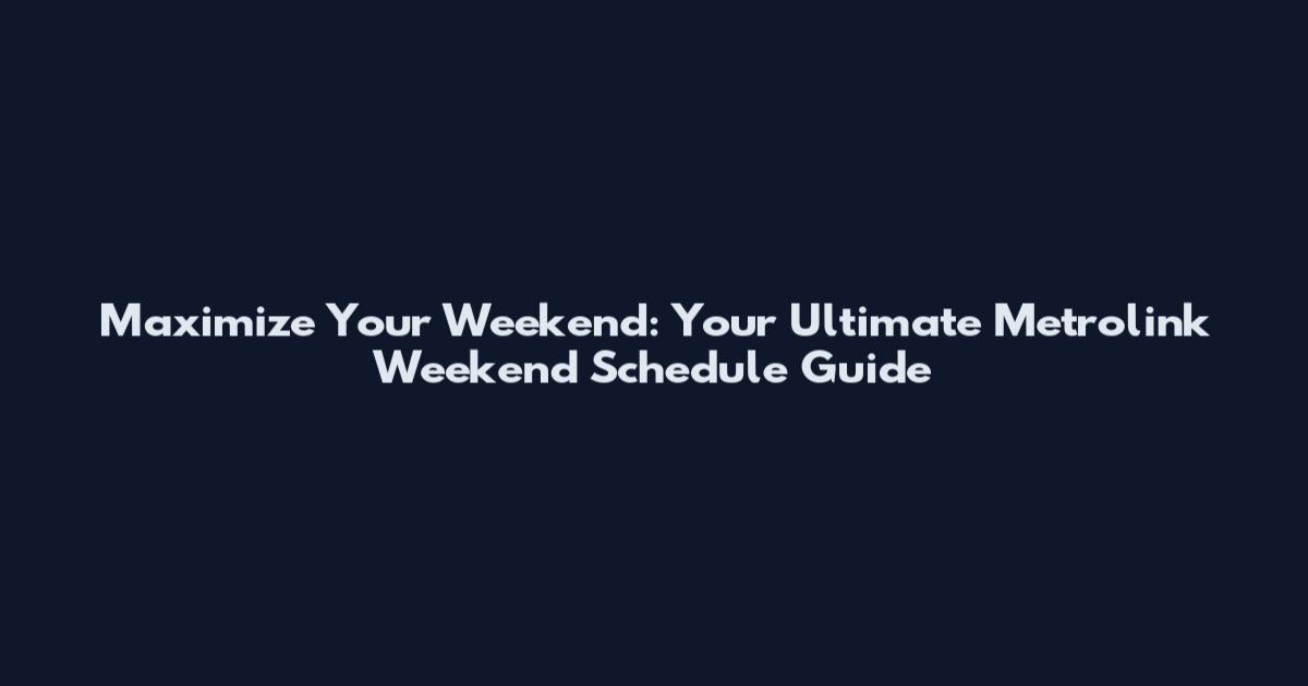 Maximize Your Weekend: Your Ultimate Metrolink Weekend Schedule Guide