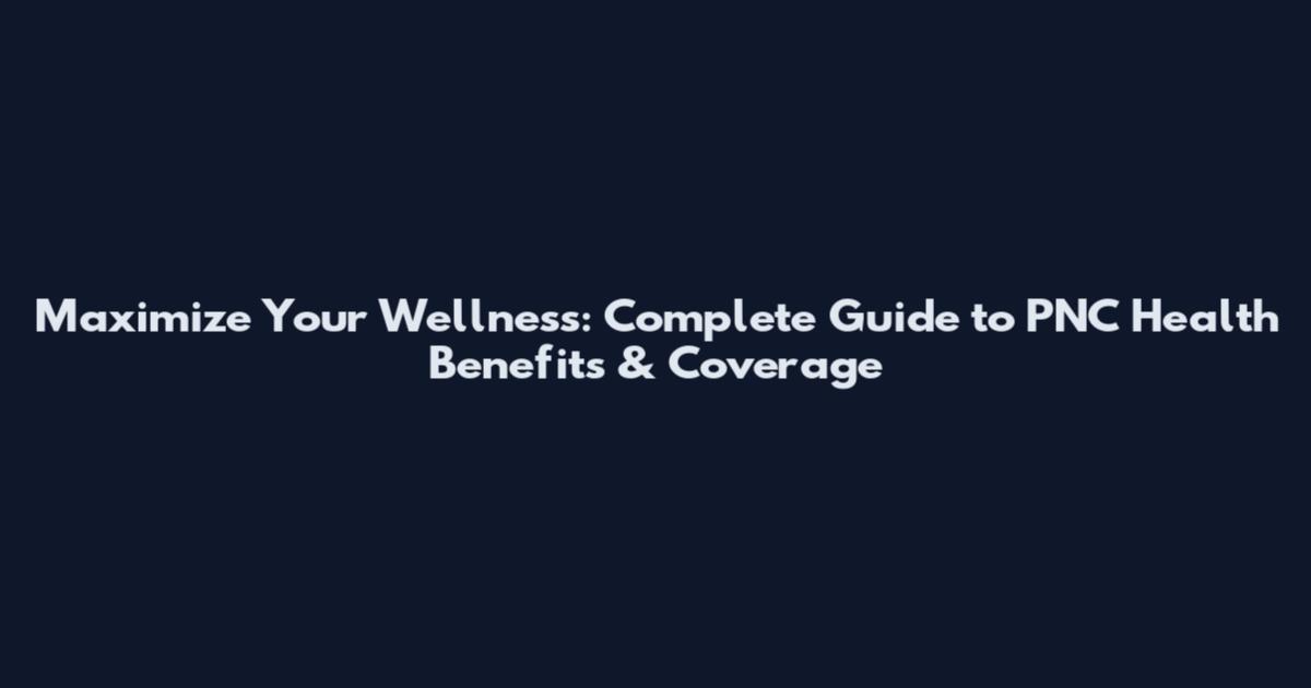 Maximize Your Wellness: Complete Guide to PNC Health Benefits & Coverage