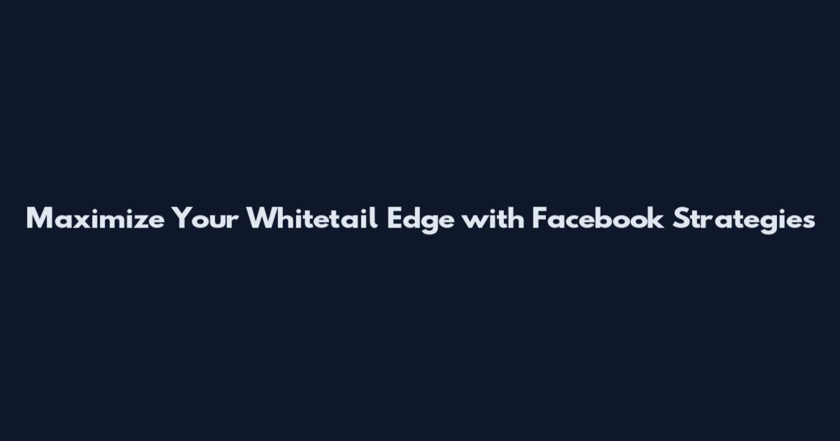 Maximize Your Whitetail Edge with Facebook Strategies